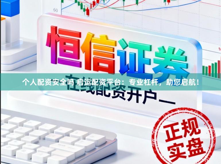 个人配资安全吗 启运配资平台：专业杠杆，助您启航！
