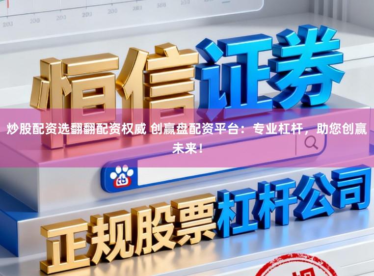 炒股配资选翻翻配资权威 创赢盘配资平台：专业杠杆，助您创赢未来！